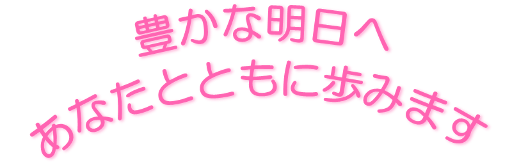経営理念 豊かな明日へ あなたとともに歩みます