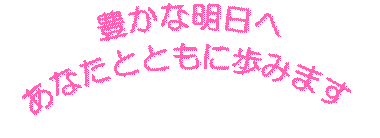豊かな明日へ あなたとともに歩みます